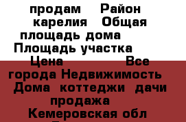 продам  › Район ­ карелия › Общая площадь дома ­ 100 › Площадь участка ­ 15 › Цена ­ 850 000 - Все города Недвижимость » Дома, коттеджи, дачи продажа   . Кемеровская обл.,Гурьевск г.